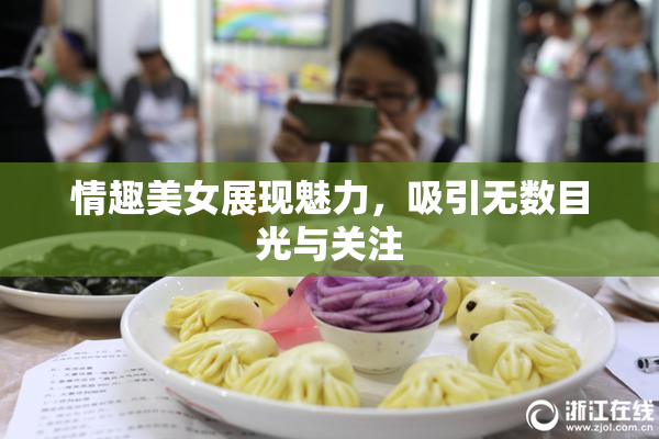 情趣美女展现魅力，吸引无数目光与关注