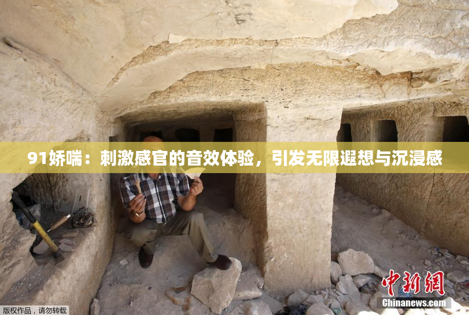 91娇喘：刺激感官的音效体验，引发无限遐想与沉浸感