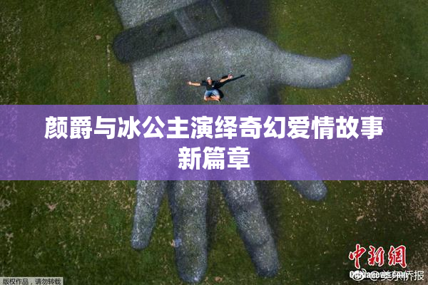 颜爵与冰公主演绎奇幻爱情故事新篇章