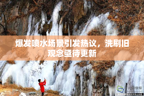爆发喷水场景引发热议，洗刷旧观念亟待更新