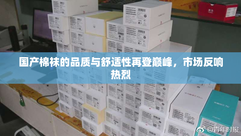 国产棉袜的品质与舒适性再登巅峰，市场反响热烈