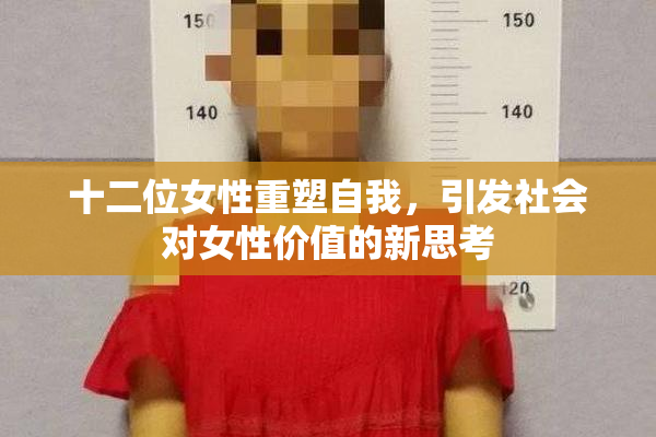十二位女性重塑自我，引发社会对女性价值的新思考