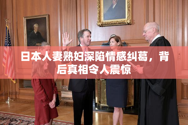 日本人妻熟妇深陷情感纠葛，背后真相令人震惊