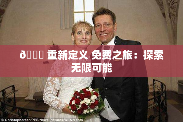 🔞 重新定义 免费之旅：探索无限可能
