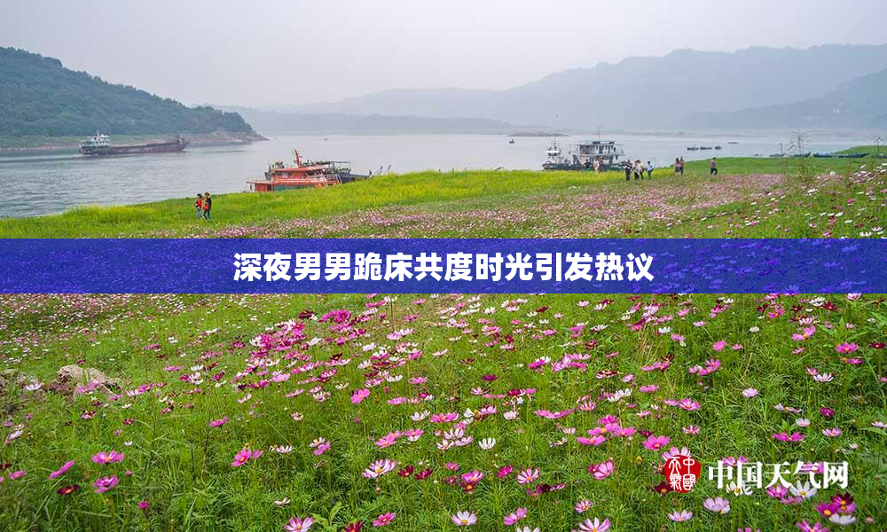 深夜男男跪床共度时光引发热议