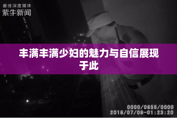 丰满丰满少妇的魅力与自信展现于此