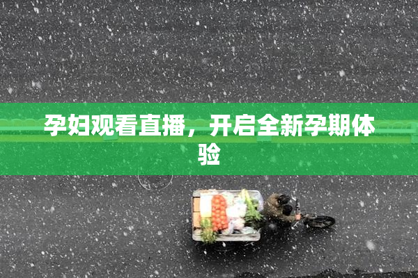 孕妇观看直播，开启全新孕期体验