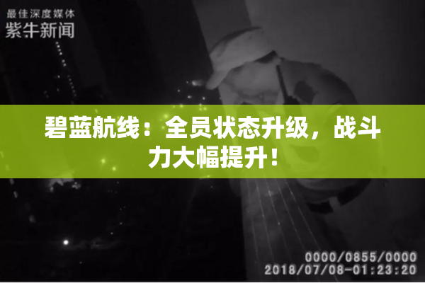 碧蓝航线：全员状态升级，战斗力大幅提升！