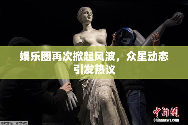 娱乐圈再次掀起风波，众星动态引发热议