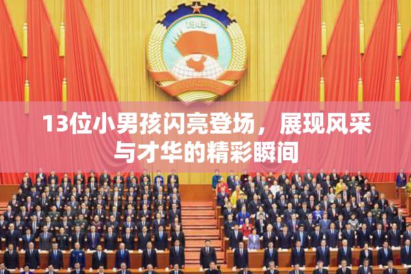 13位小男孩闪亮登场，展现风采与才华的精彩瞬间