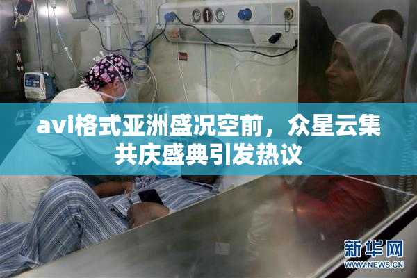 avi格式亚洲盛况空前，众星云集共庆盛典引发热议
