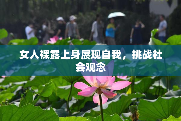 女人裸露上身展现自我，挑战社会观念