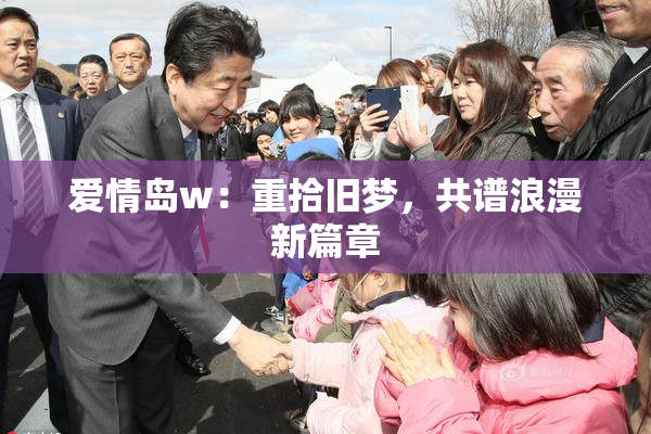 爱情岛w：重拾旧梦，共谱浪漫新篇章