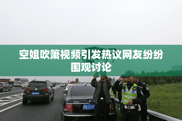 空姐吹箫视频引发热议网友纷纷围观讨论