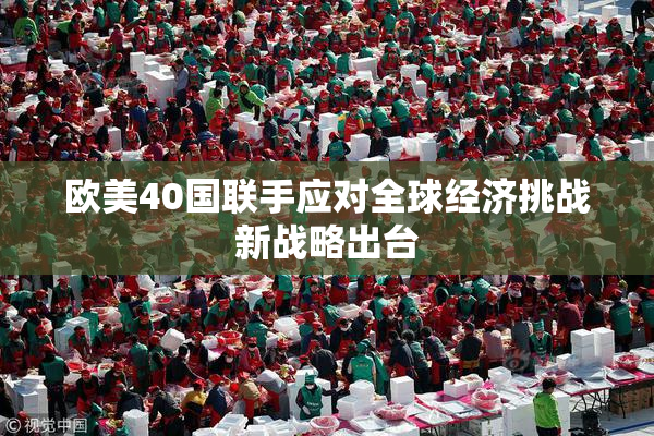 欧美40国联手应对全球经济挑战新战略出台