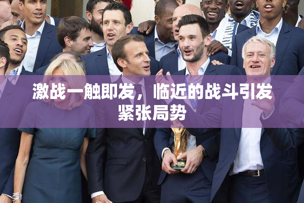 激战一触即发，临近的战斗引发紧张局势