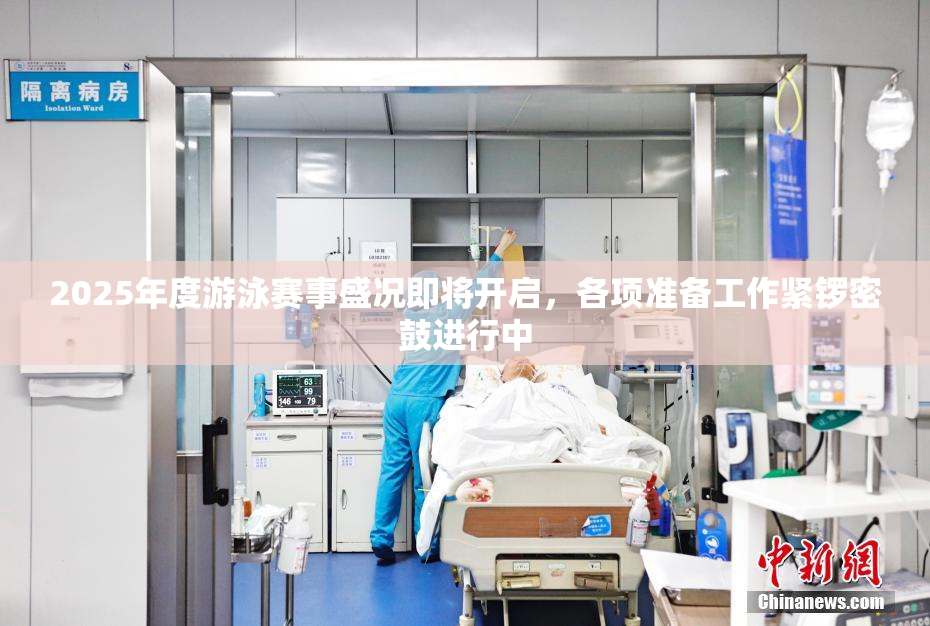 2025年度游泳赛事盛况即将开启，各项准备工作紧锣密鼓进行中