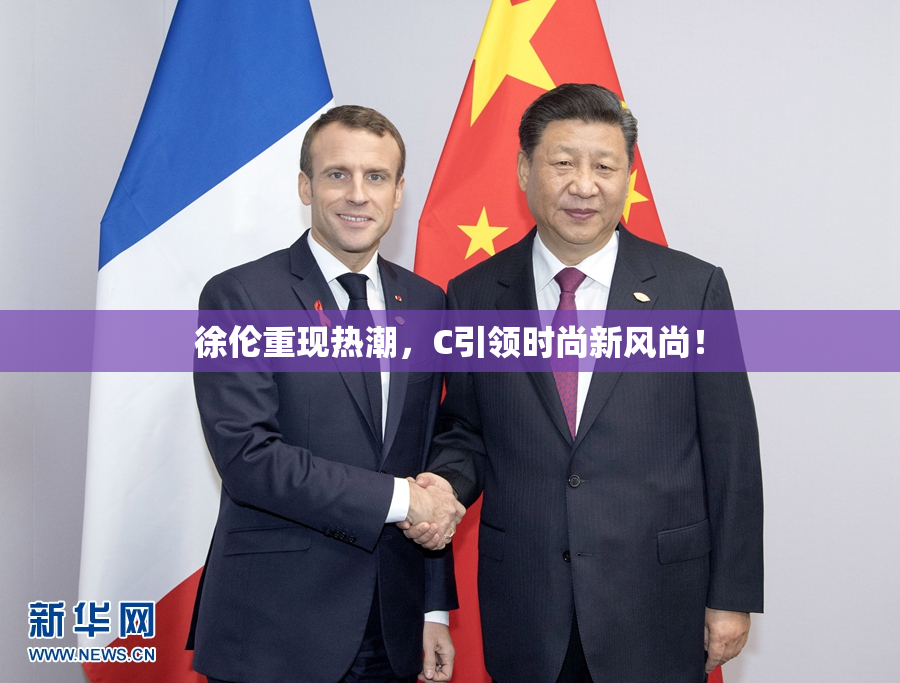 徐伦重现热潮，C引领时尚新风尚！