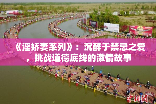 《淫娇妻系列》：沉醉于禁忌之爱，挑战道德底线的激情故事