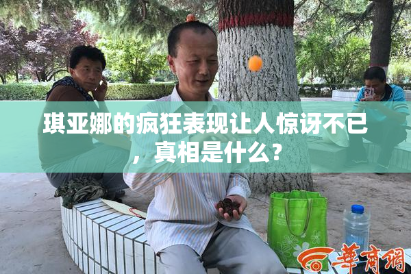 琪亚娜的疯狂表现让人惊讶不已，真相是什么？