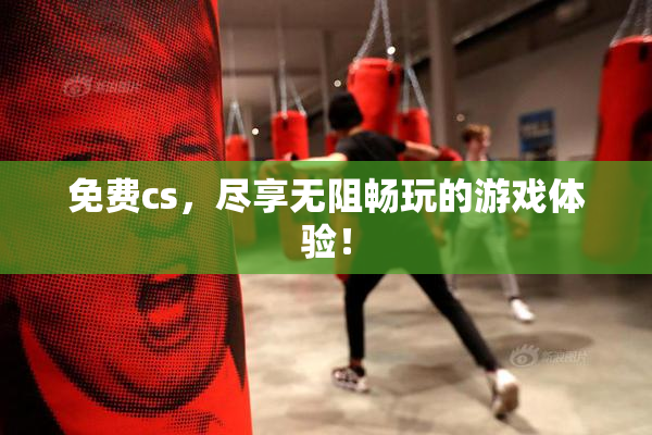 免费cs，尽享无阻畅玩的游戏体验！