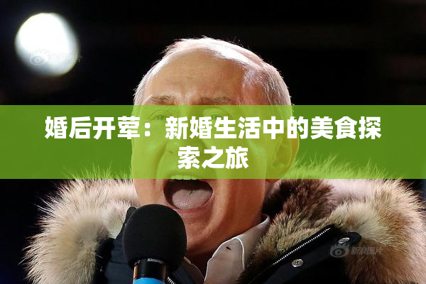 婚后开荤：新婚生活中的美食探索之旅