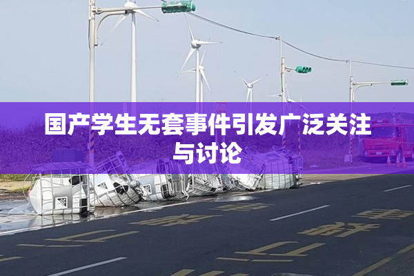 国产学生无套事件引发广泛关注与讨论