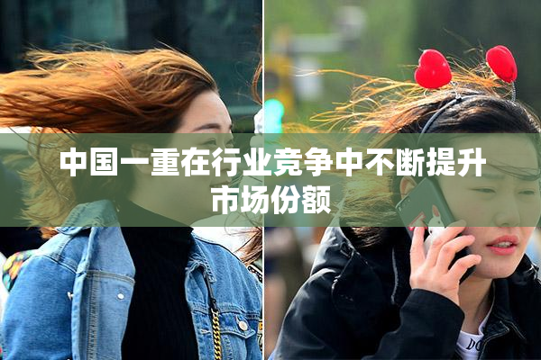 中国一重在行业竞争中不断提升市场份额
