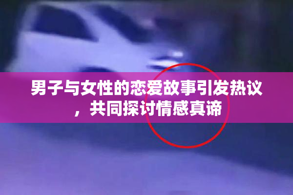 男子与女性的恋爱故事引发热议，共同探讨情感真谛