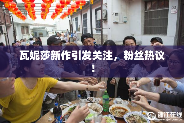 瓦妮莎新作引发关注，粉丝热议！