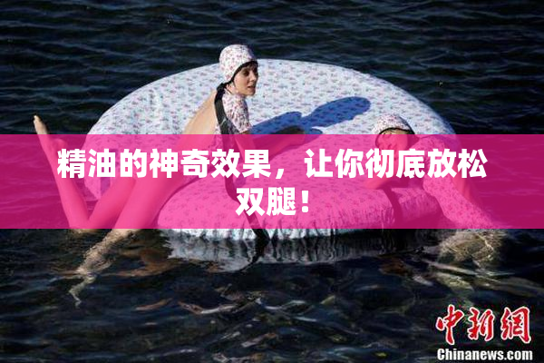 精油的神奇效果，让你彻底放松双腿！