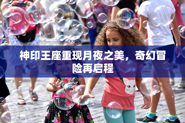 神印王座重现月夜之美，奇幻冒险再启程