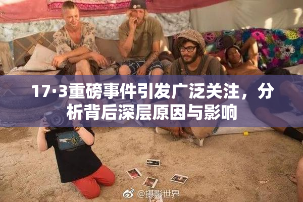17·3重磅事件引发广泛关注，分析背后深层原因与影响