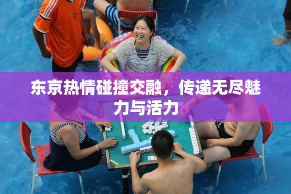 东京热情碰撞交融，传递无尽魅力与活力