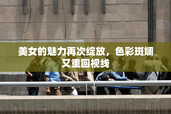 美女的魅力再次绽放，色彩斑斓又重回视线