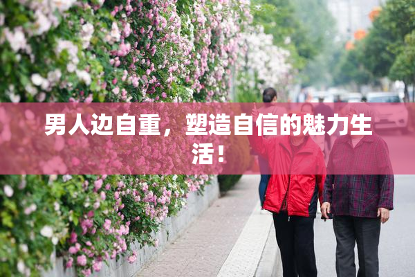 男人边自重，塑造自信的魅力生活！
