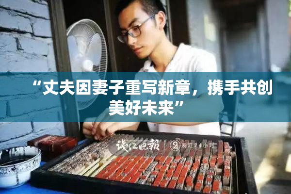 “丈夫因妻子重写新章，携手共创美好未来”