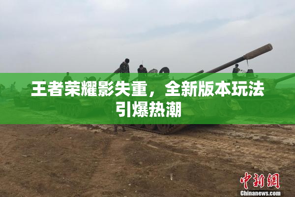 王者荣耀影失重，全新版本玩法引爆热潮