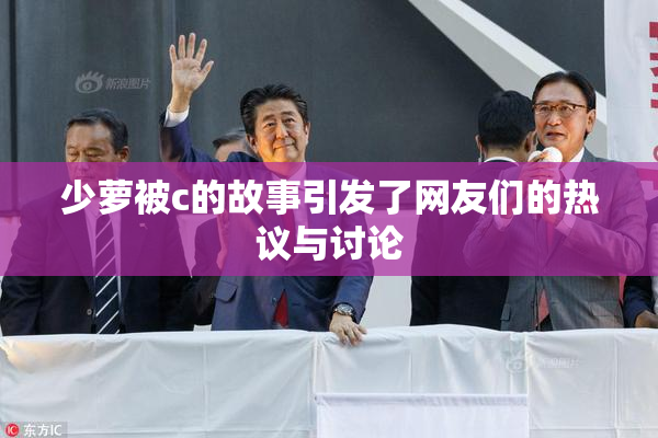 少萝被c的故事引发了网友们的热议与讨论