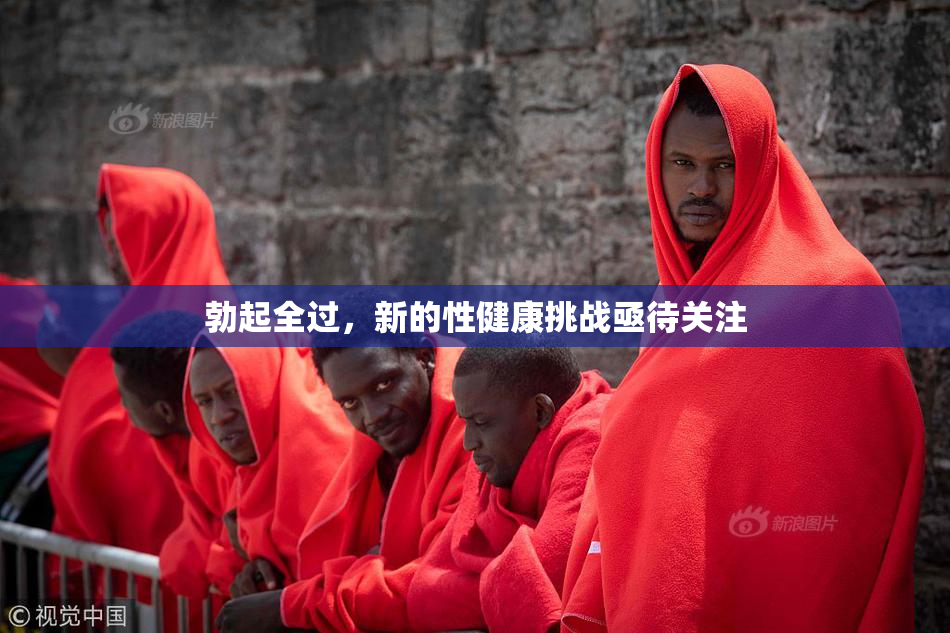 勃起全过，新的性健康挑战亟待关注