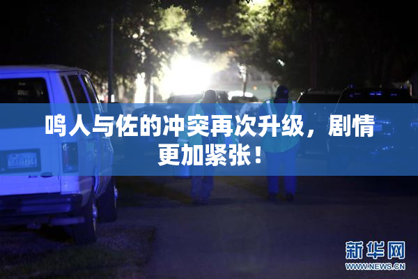 鸣人与佐的冲突再次升级，剧情更加紧张！