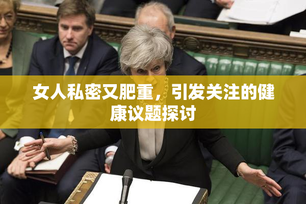 女人私密又肥重，引发关注的健康议题探讨