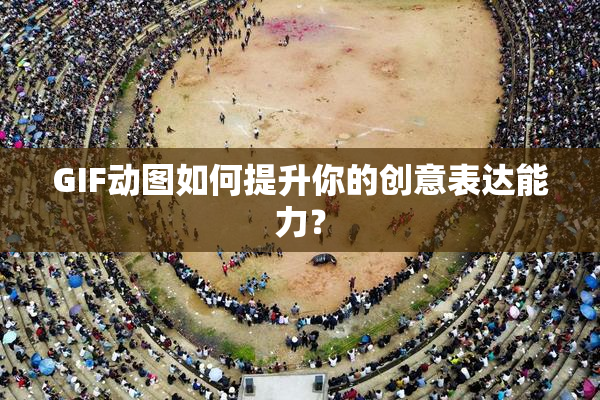 GIF动图如何提升你的创意表达能力？