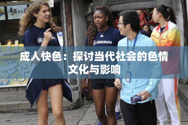 成人快色：探讨当代社会的色情文化与影响