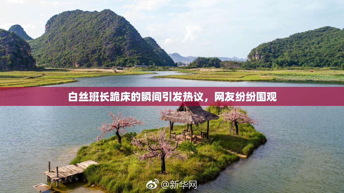 白丝班长跪床的瞬间引发热议，网友纷纷围观