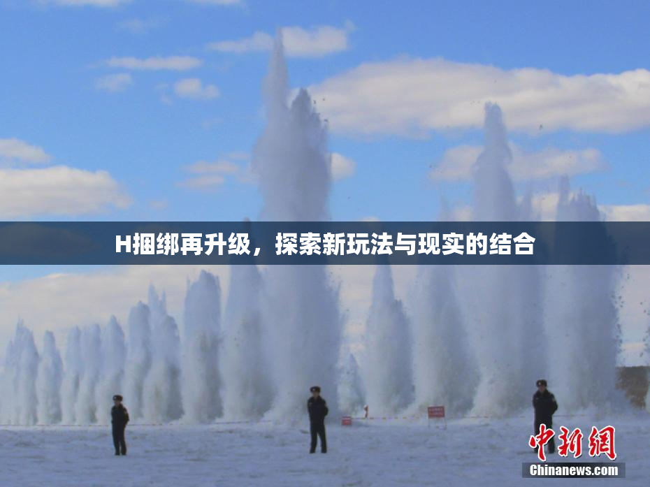 H捆绑再升级，探索新玩法与现实的结合