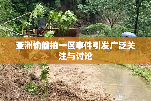 亚洲偷偷拍一区事件引发广泛关注与讨论