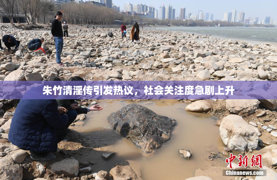朱竹清淫传引发热议，社会关注度急剧上升
