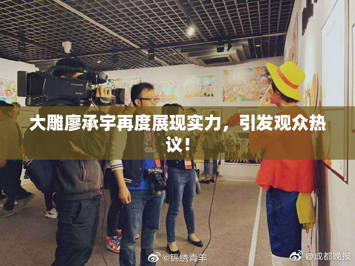 大雕廖承宇再度展现实力，引发观众热议！