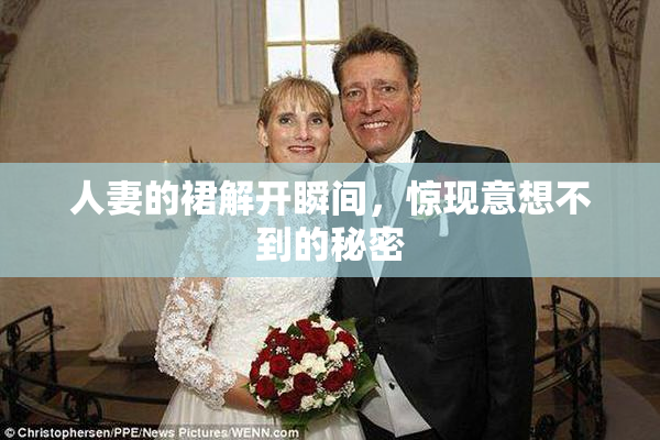 人妻的裙解开瞬间，惊现意想不到的秘密